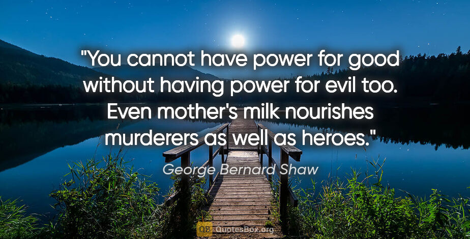 George Bernard Shaw quote: "You cannot have power for good without having power for evil..."