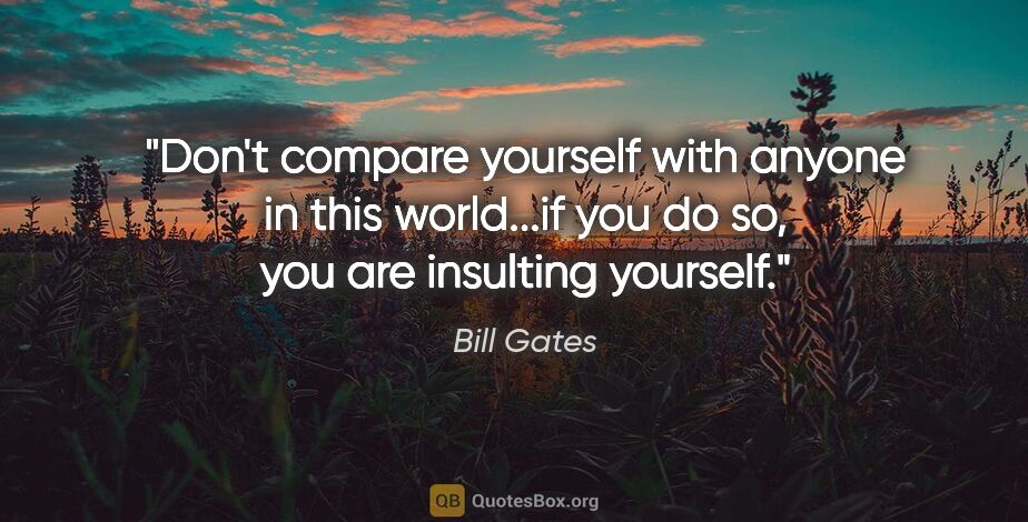 Bill Gates quote: "Don't compare yourself with anyone in this world...if you do..."