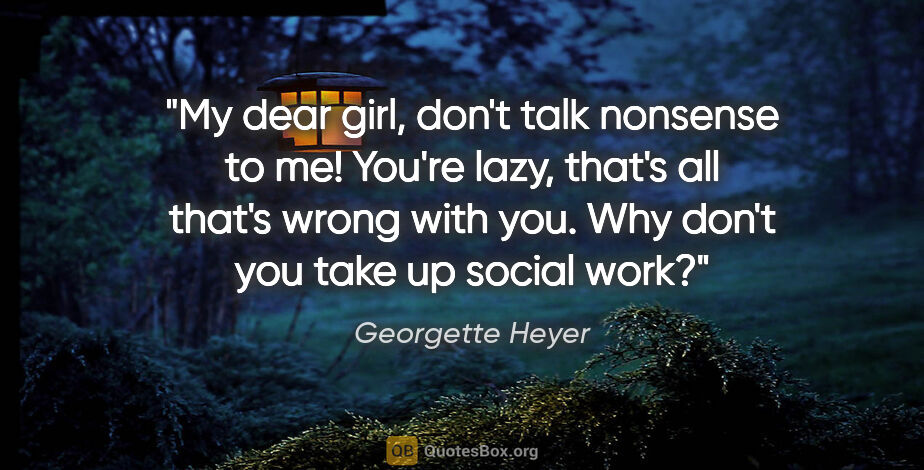 Georgette Heyer quote: "My dear girl, don't talk nonsense to me! You're lazy, that's..."