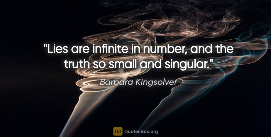 Barbara Kingsolver quote: "Lies are infinite in number, and the truth so small and singular."