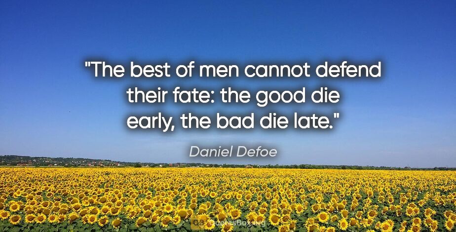 Daniel Defoe quote: "The best of men cannot defend their fate: the good die early,..."