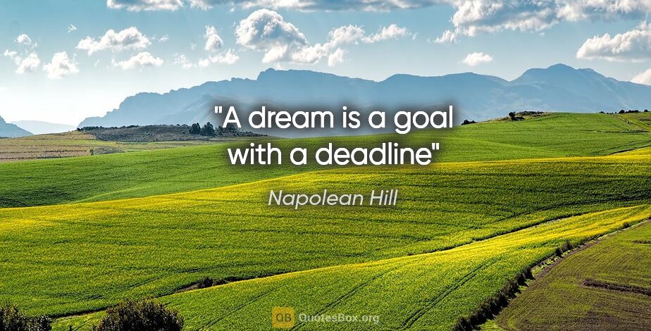Napolean Hill quote: "A dream is a goal with a deadline"