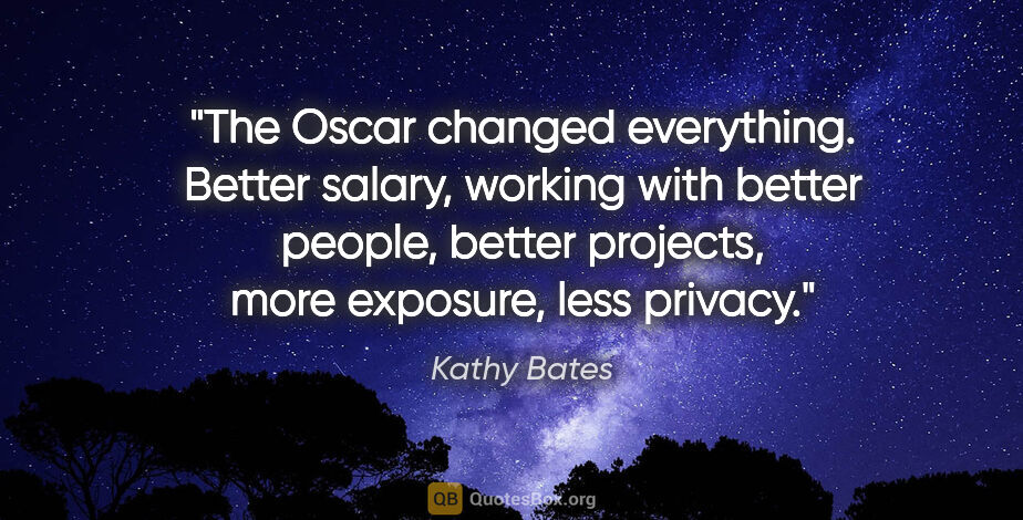 Kathy Bates quote: "The Oscar changed everything. Better salary, working with..."