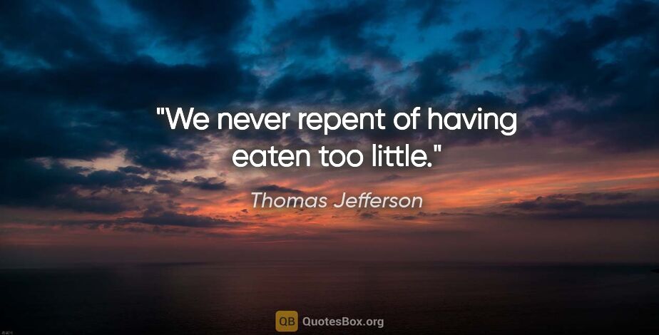 Thomas Jefferson quote: "We never repent of having eaten too little."