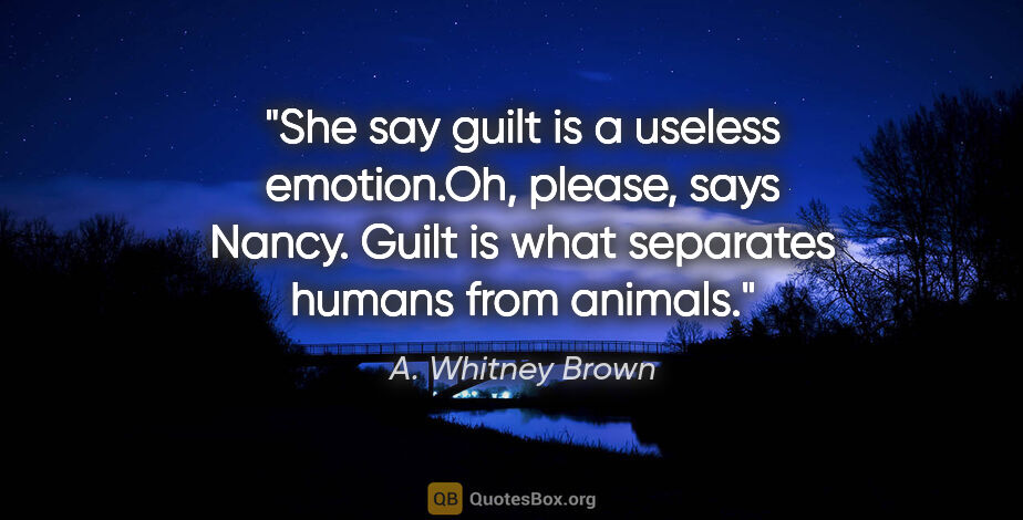 A. Whitney Brown quote: "She say guilt is a useless emotion."Oh, please," says Nancy...."