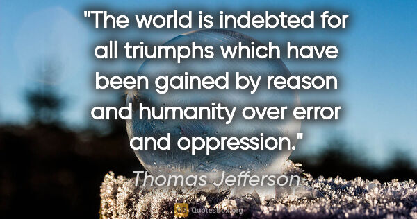Thomas Jefferson quote: "The world is indebted for all triumphs which have been gained..."