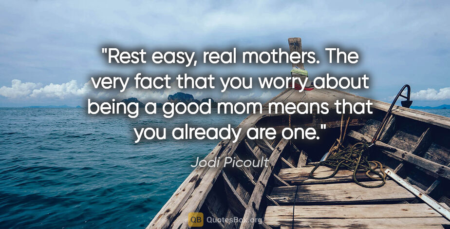 Jodi Picoult quote: "Rest easy, real mothers. The very fact that you worry about..."
