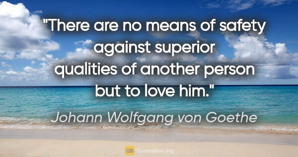 Johann Wolfgang von Goethe quote: "There are no means of safety against superior qualities of..."