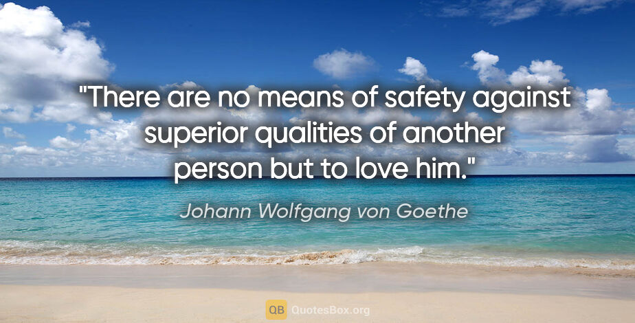 Johann Wolfgang von Goethe quote: "There are no means of safety against superior qualities of..."