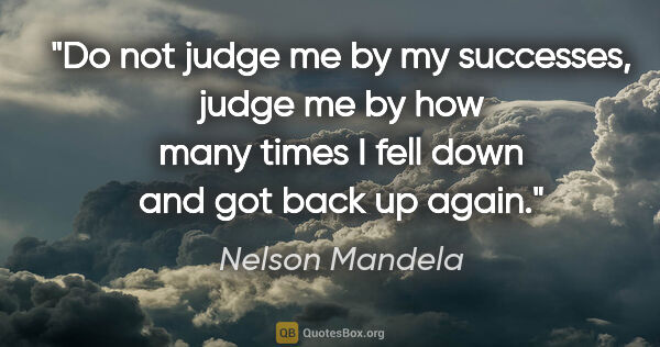 Nelson Mandela quote: "Do not judge me by my successes, judge me by how many times I..."