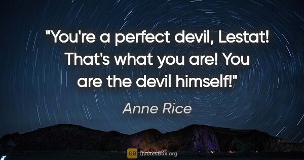 Anne Rice quote: "You're a perfect devil, Lestat!" "That's what you are! You are..."