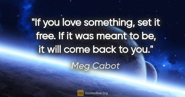 Meg Cabot quote: "If you love something, set it free. If it was meant to be, it..."