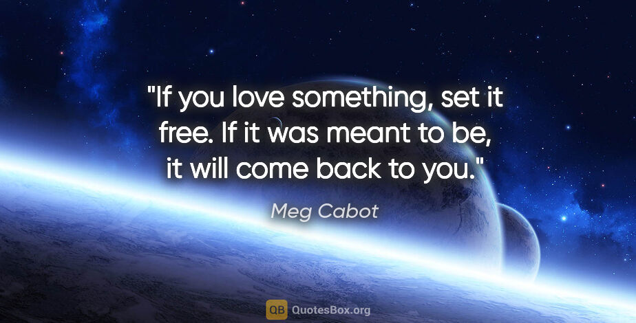 Meg Cabot quote: "If you love something, set it free. If it was meant to be, it..."