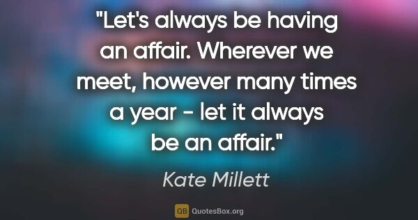Kate Millett quote: "Let's always be having an affair. Wherever we meet, however..."