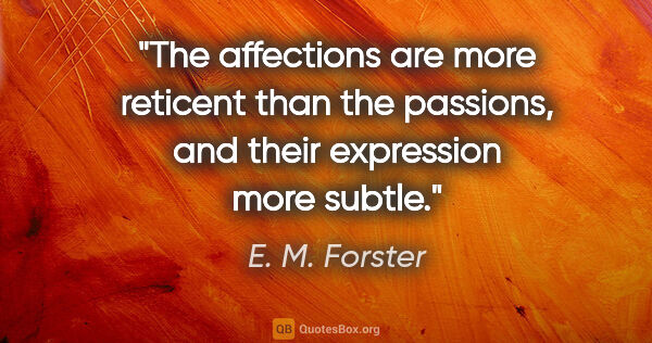 E. M. Forster quote: "The affections are more reticent than the passions, and their..."