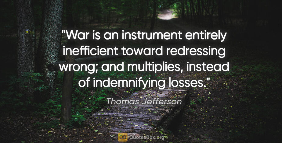 Thomas Jefferson quote: "War is an instrument entirely inefficient toward redressing..."