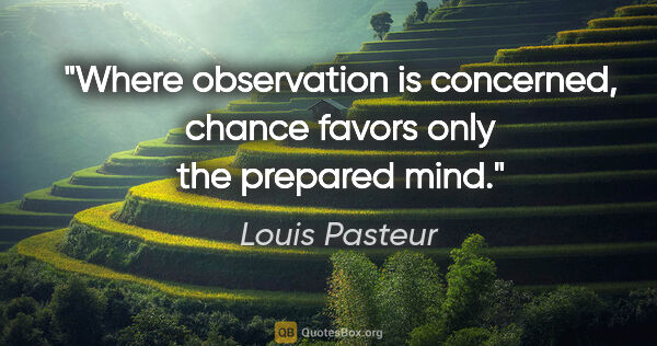 Louis Pasteur quote: "Where observation is concerned, chance favors only the..."