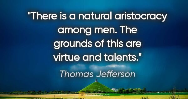 Thomas Jefferson quote: "There is a natural aristocracy among men. The grounds of this..."