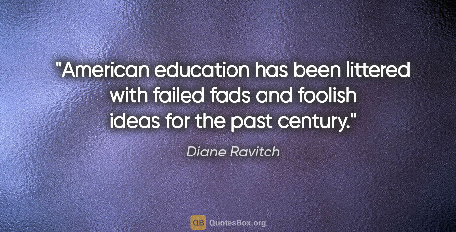 Diane Ravitch quote: "American education has been littered with failed fads and..."