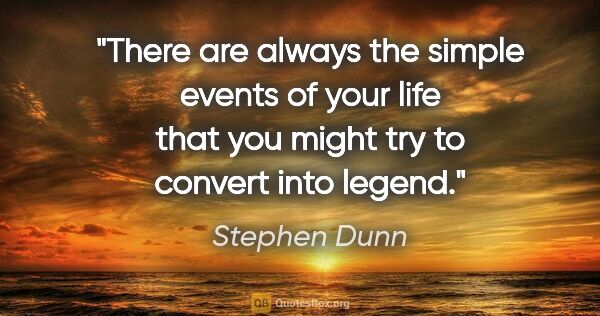 Stephen Dunn quote: "There are always the simple events of your life that you might..."