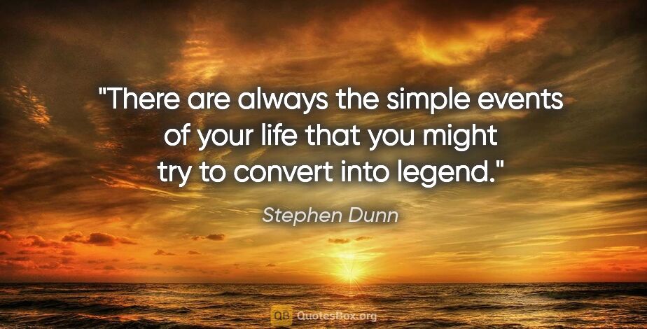 Stephen Dunn quote: "There are always the simple events of your life that you might..."