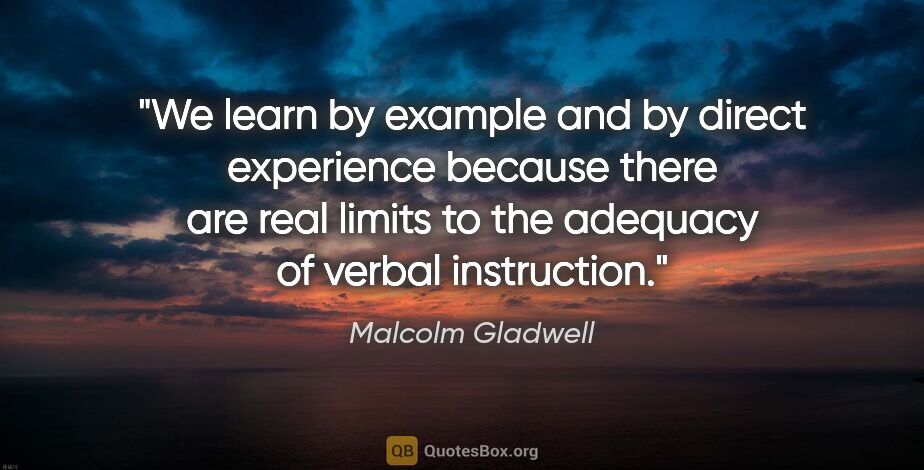 Malcolm Gladwell quote: "We learn by example and by direct experience because there are..."