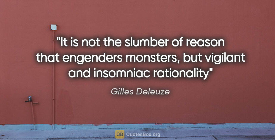 Gilles Deleuze quote: "It is not the slumber of reason that engenders monsters, but..."