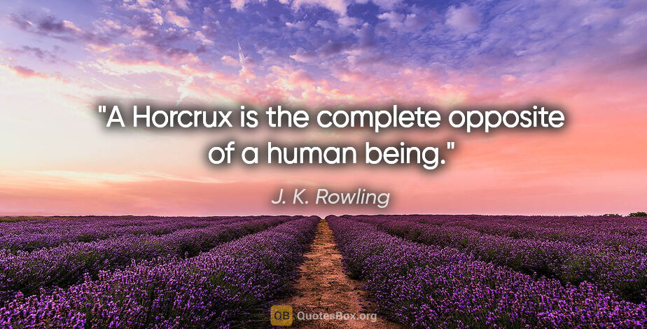 J. K. Rowling quote: "A Horcrux is the complete opposite of a human being."