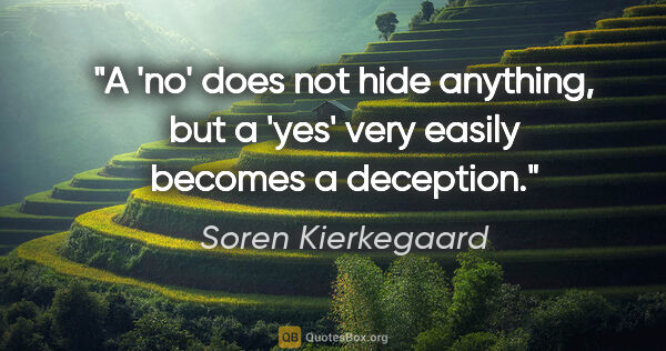 Soren Kierkegaard quote: "A 'no' does not hide anything, but a 'yes' very easily becomes..."