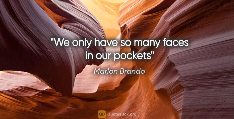Marlon Brando quote: "We only have so many faces in our pockets"