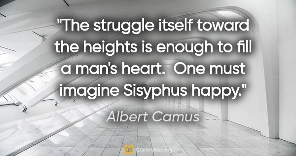 Albert Camus quote: "The struggle itself toward the heights is enough to fill a..."