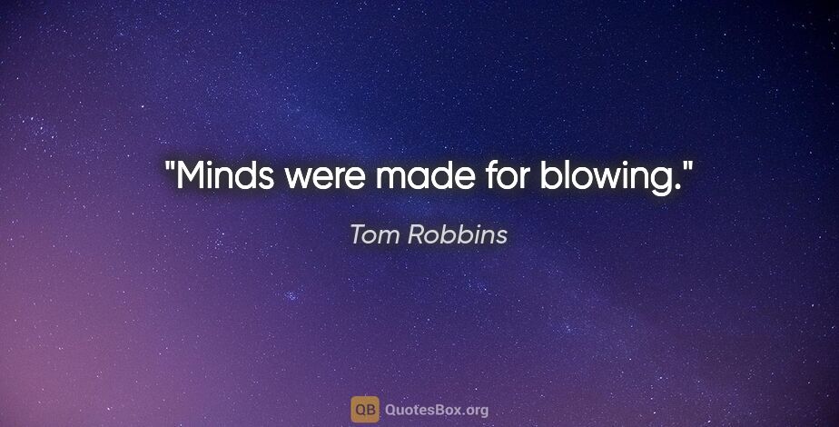 Tom Robbins quote: "Minds were made for blowing."