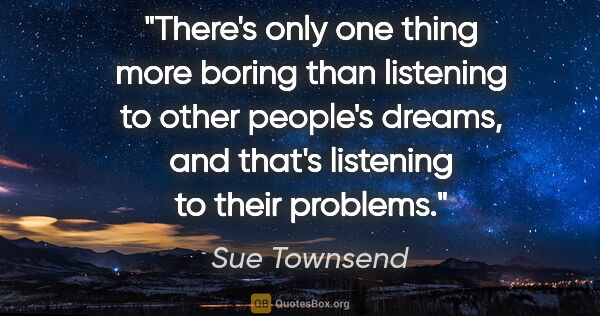 Sue Townsend quote: "There's only one thing more boring than listening to other..."