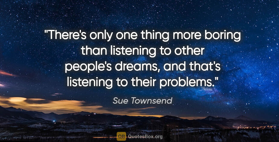 Sue Townsend quote: "There's only one thing more boring than listening to other..."