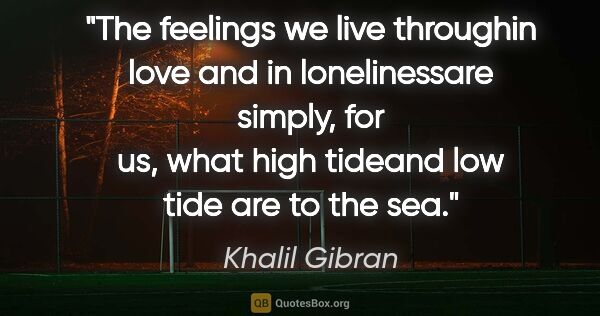 Khalil Gibran quote: "The feelings we live throughin love and in lonelinessare..."