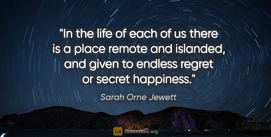 Sarah Orne Jewett quote: "In the life of each of us there is a place remote and..."
