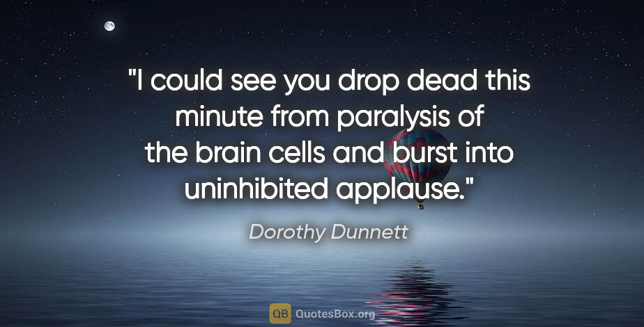 Dorothy Dunnett quote: "I could see you drop dead this minute from paralysis of the..."