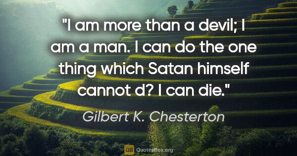 Gilbert K. Chesterton quote: "I am more than a devil; I am a man. I can do the one thing..."