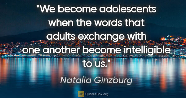 Natalia Ginzburg quote: "We become adolescents when the words that adults exchange with..."
