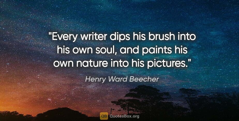 Henry Ward Beecher quote: "Every writer dips his brush into his own soul, and paints his..."