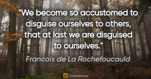 Francois de La Rochefoucauld quote: "We become so accustomed to disguise ourselves to others, that..."