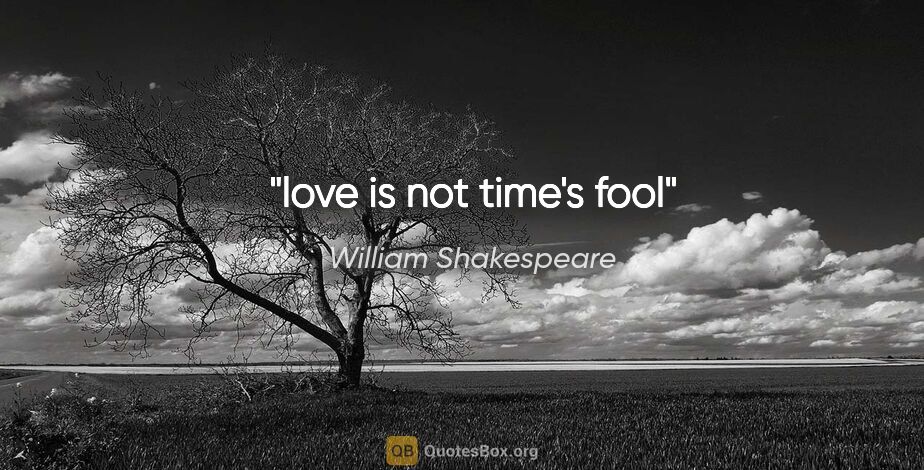 William Shakespeare quote: "love is not time's fool"