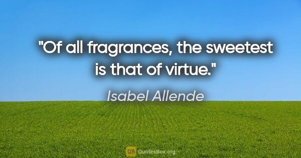 Isabel Allende quote: "Of all fragrances, the sweetest is that of virtue."