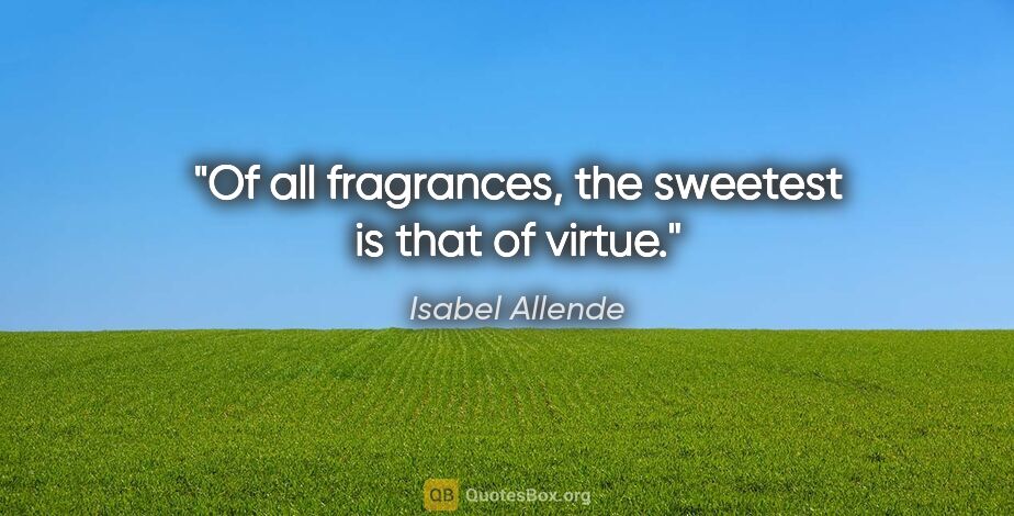 Isabel Allende quote: "Of all fragrances, the sweetest is that of virtue."