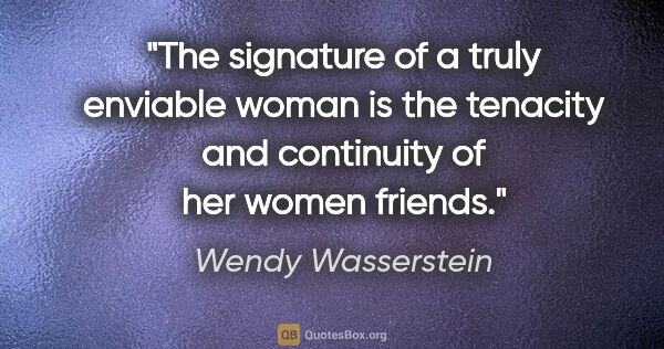 Wendy Wasserstein quote: "The signature of a truly enviable woman is the tenacity and..."