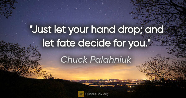 Chuck Palahniuk quote: "Just let your hand drop; and let fate decide for you."