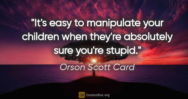 Orson Scott Card quote: "It's easy to manipulate your children when they're absolutely..."