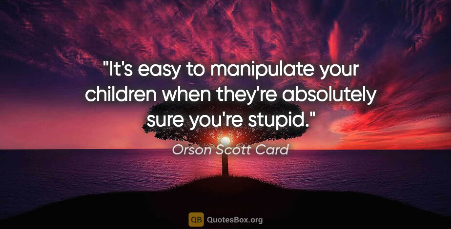 Orson Scott Card quote: "It's easy to manipulate your children when they're absolutely..."