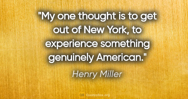 Henry Miller quote: "My one thought is to get out of New York, to experience..."