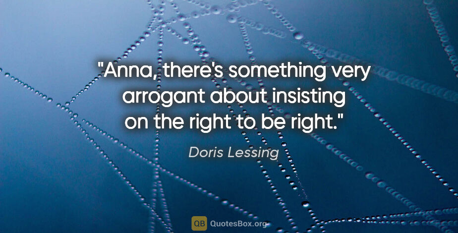 Doris Lessing quote: "Anna, there's something very arrogant about insisting on the..."